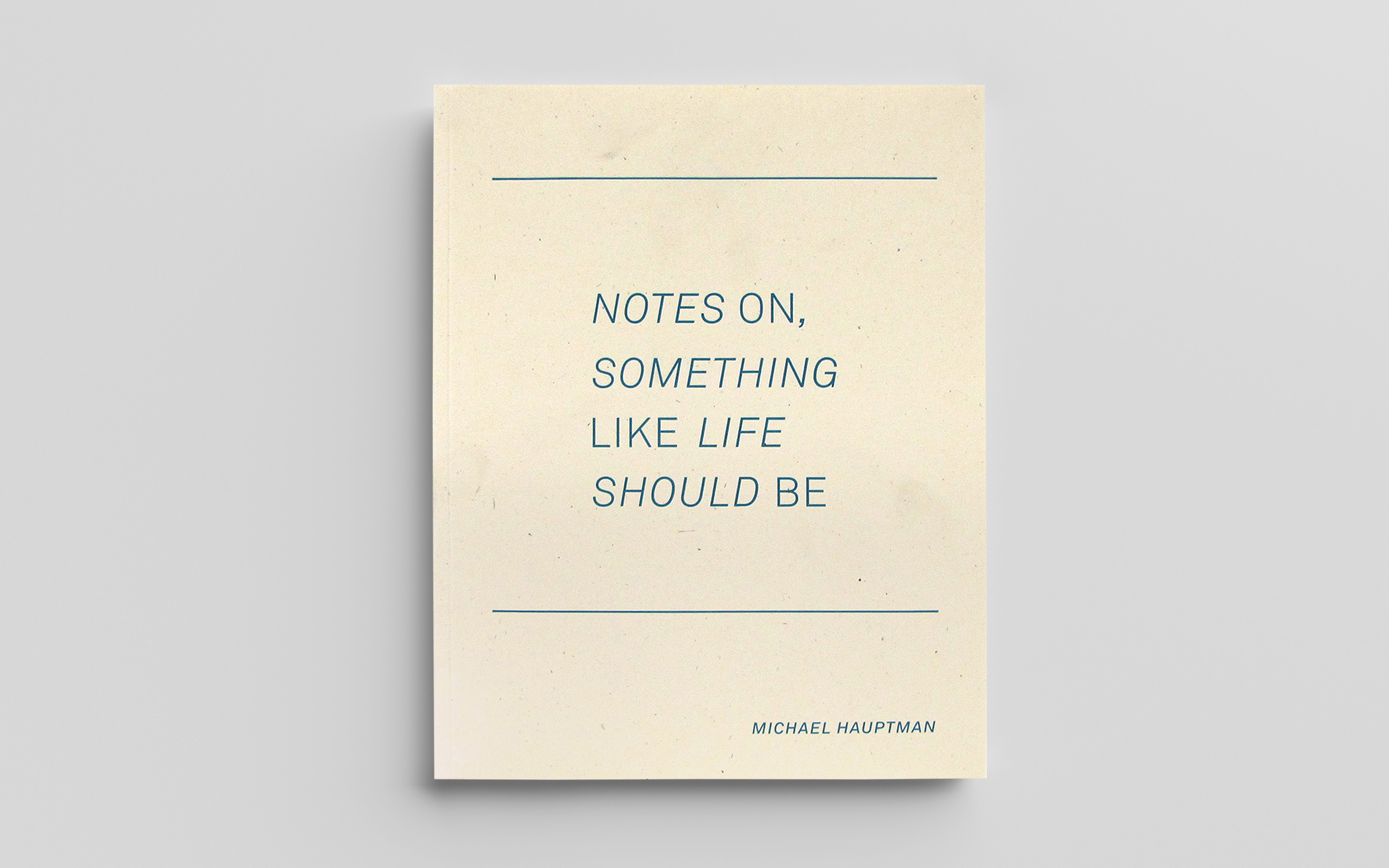 Notes on Something Like Life Should Be / Michael Hauptman / 8.5"x 11" - 96 pages / 2016