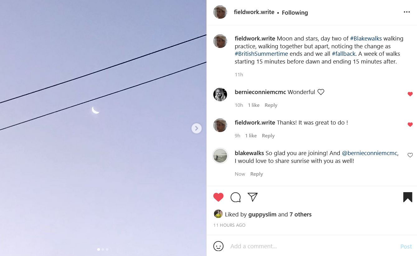 Instagram post by @fieldwork.write; pale blue sky with a crescent moon visible and two powerlines that cut just above the moon. The text on the right reads: fieldwork.write's "Moon and stars, day two of #Blakewalks walking practice, walking together but apart, noticing the change as #BritishSummertime ends and we all #fallback. A week of walks starting 15 minutes before dawn and ending 15 minutes after. 11h  bernieconniemcmc's profile picture bernieconniemcmc Wonderful 🤍 10h fieldwork.write's profile picture fieldwork.write Thanks! It was great to do ! 9h blakewalks's profile picture blakewalks So glad you are joining! And @bernieconniemcmc, I would love to share sunrise with you as well!"