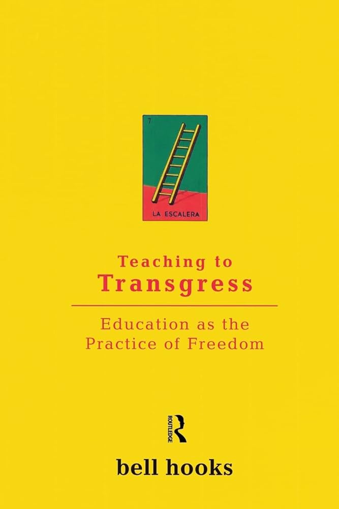 The yellow cover of bell hooks’ book reads in orange “Teaching to Transgress, Education as the Practice of Freedom.” A small rectangular drawing of a yellow ladder leaning from a bright red floor to a green wall sits above the title. bell hooks name is typed in back under a stylized R at the bottom of the cover.
