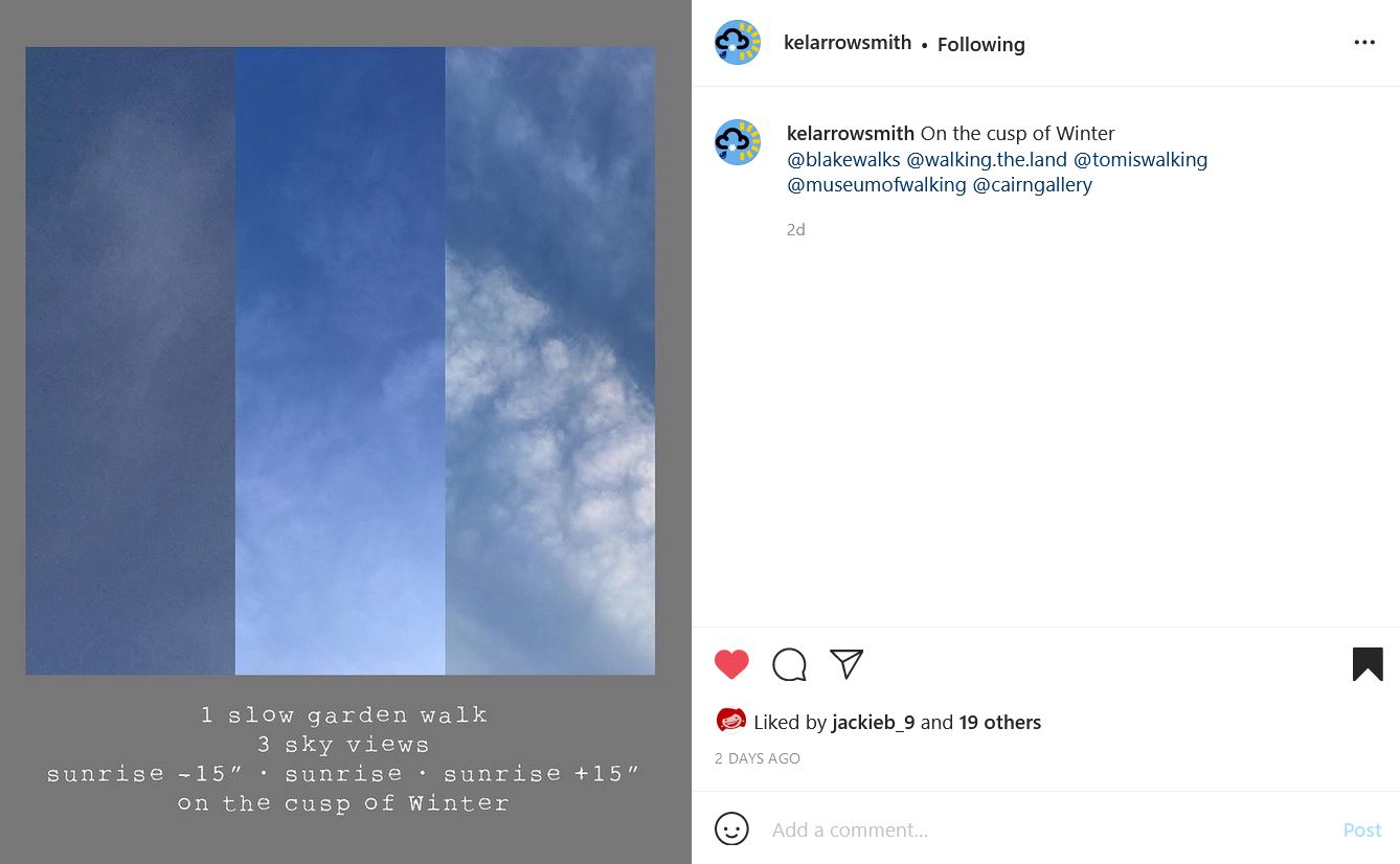 kelarrowsmith Instagram post. 3 vertical strips of sky next to each other: the first strip is a darker blue, the second quite clear and a lighter blue, and the third streaked with clouds. Below the image text reads: "1 slow garden walk/3 sky views/sunrise -15"/sunrise 15"/sunrise +15"/on the cusp of winter. The Instagram caption reads: "kelarrowsmith On the cusp of Winter @blakewalks @walking.the.land @tomiswalking @museumofwalking @cairngallery"