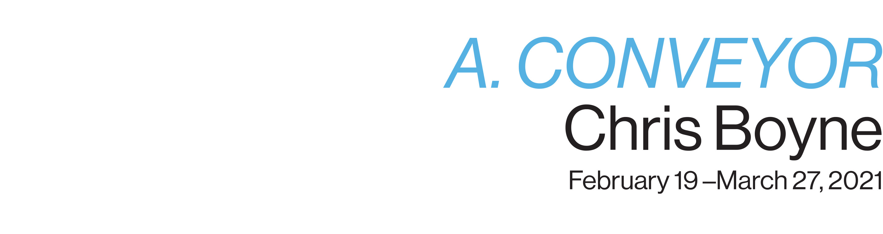 A. Conveyor, Chris Boyne, February 9th - March 27th, 2021