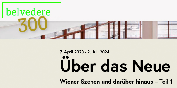 Über das Neue. Wiener Szenen und darüber hinaus – Teil 1 // 6.4.-2.7.2023 // Eröffnung 5.4., Belvedere 21