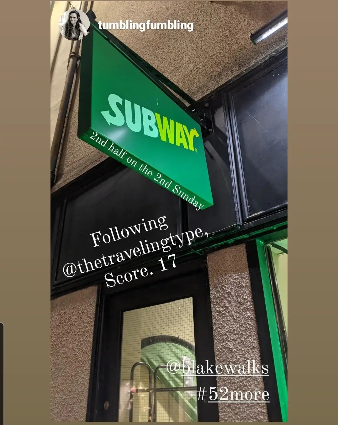 Instagram story post by tumblingfumbling depicting a green Subway sandwich sign over a storefront. Written across the image are the words, "Following @thetravelingtype_, Score. 17 @blakewalks #52More