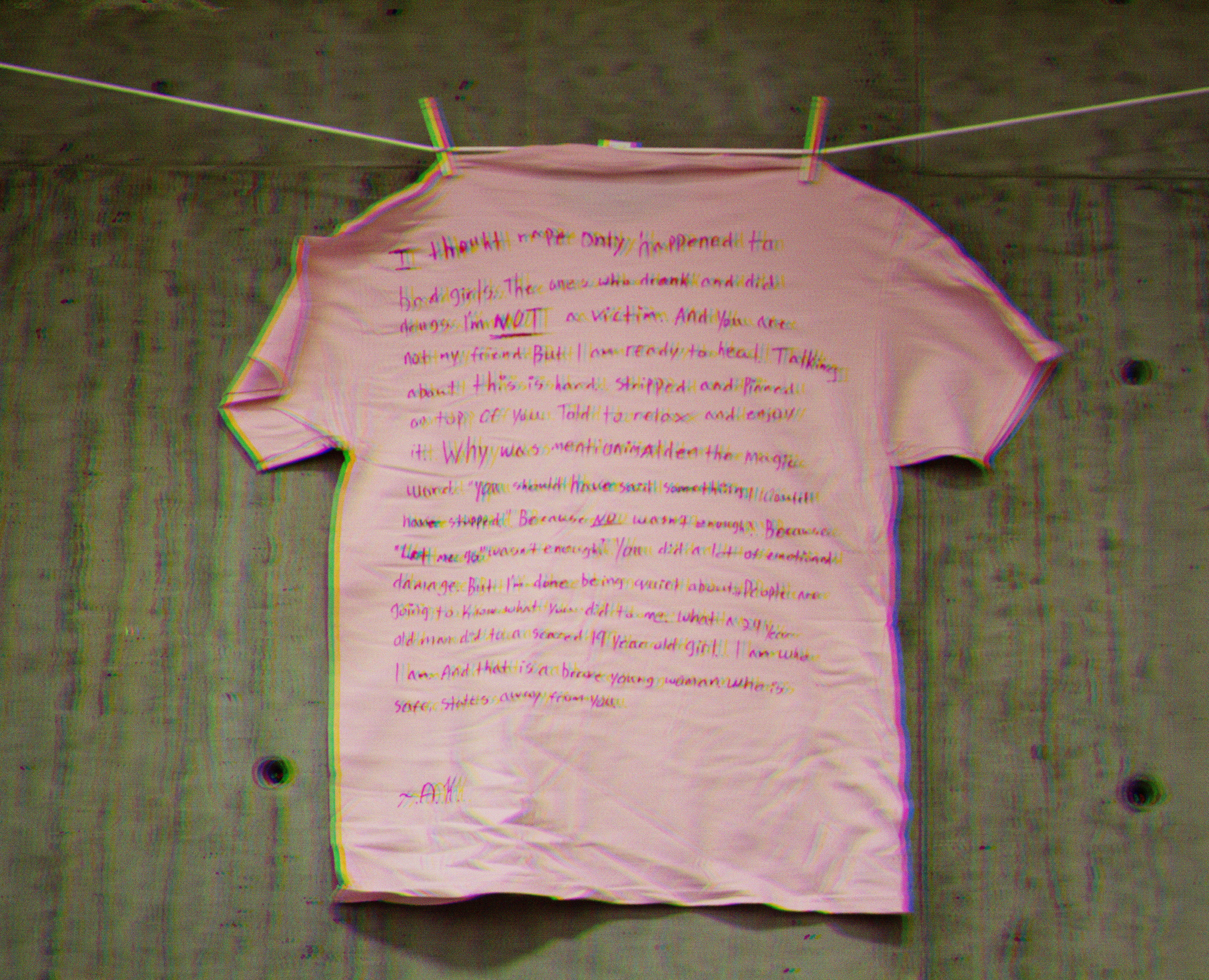 I thought rape only happened to bad girls. The ones who drank and did drugs. I’m not a victim. And you are not my friend. But I am ready to heal. Talking about this is hard. Stripped and pinned on top of you. Told to relax and enjoy it. Why was mentionimalden the magic word. “You should have said something I would have stopped.” Because NO wasn’t enough! Because “Let me go” wasn’t enough? You did a lot fo emotional damage. But I’m done being quiet about it. People are going to know what you did to me. What a 24 year old man did to a scared 19 year old girl. I am who I am. And that is a brave young woman who is safe, states away from you. -A.K.