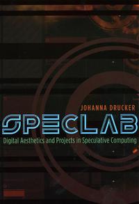 SpecLab: Digital Aesthetics and Projects in Speculative Computing  by Johanna Drucker 