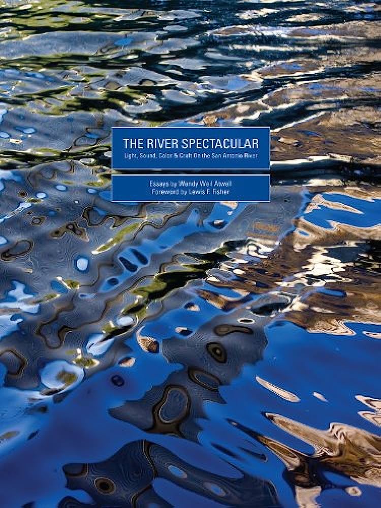 "The River Spectacular: Light, Sound and Color on the San Antonio River" Essays by Wendy Weil Atwell