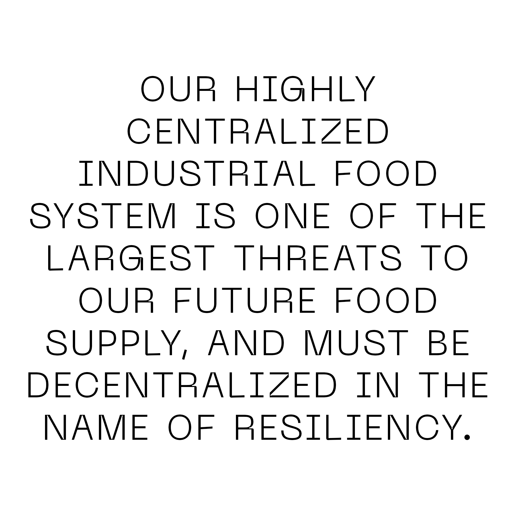 Our highly centralized industrial food system is one of the largest threats to our future food supply, and must be decentralized in the name of resiliency.