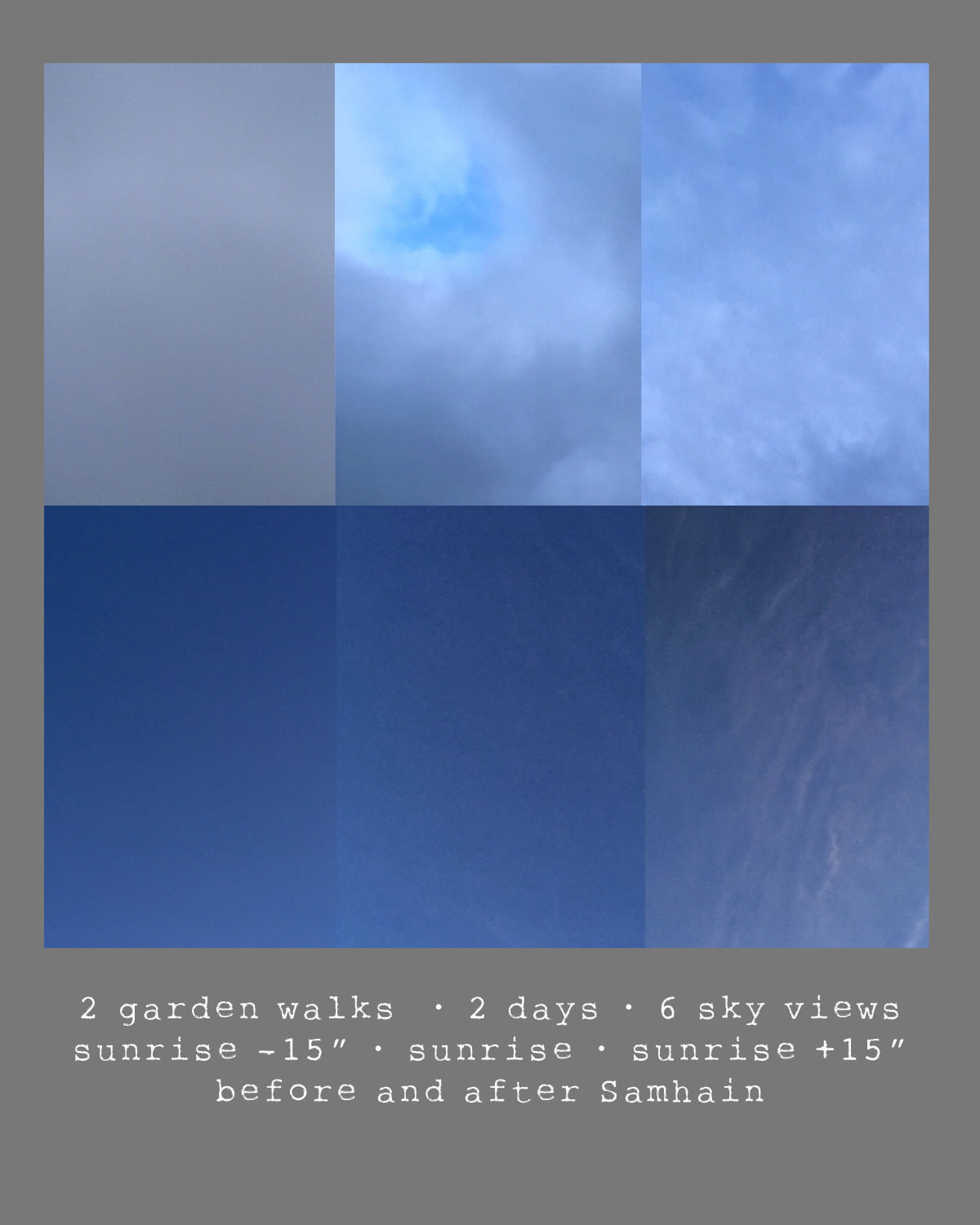 A grid of six skies of varying shades of blue. Text reads: 2 garden walks - 2 days - six sky views - sunrise -15" - sunrise - sunrise +15" before and after Samhain.