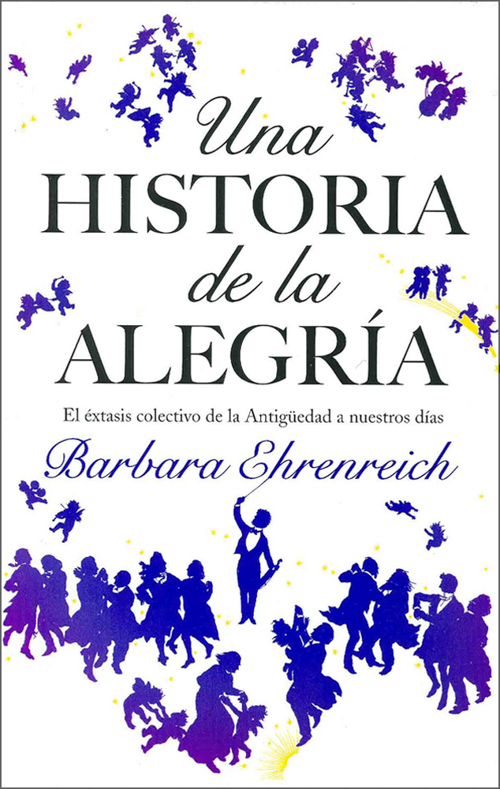 Barbara Ehrenreich, Una historia de la alegría. Paidós, 2008.