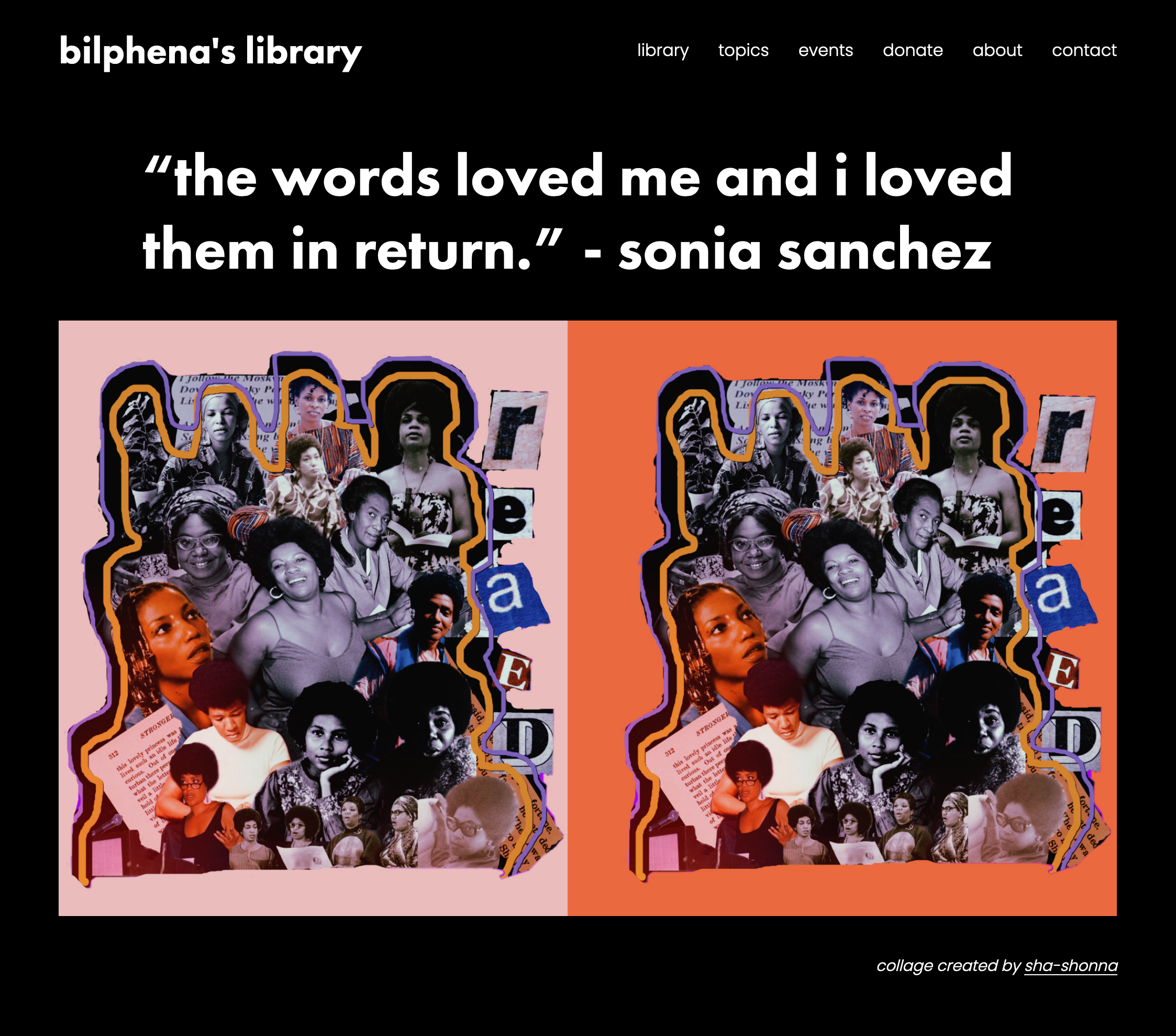 A black grounded website reads “bilphena’s library, ‘the words loved me and i loved them in return,’ -sonia sanchez” above a repeating colorful collage of black feminine people outlined in orange. The collage is duplicated across a peach color block and a rust color block.