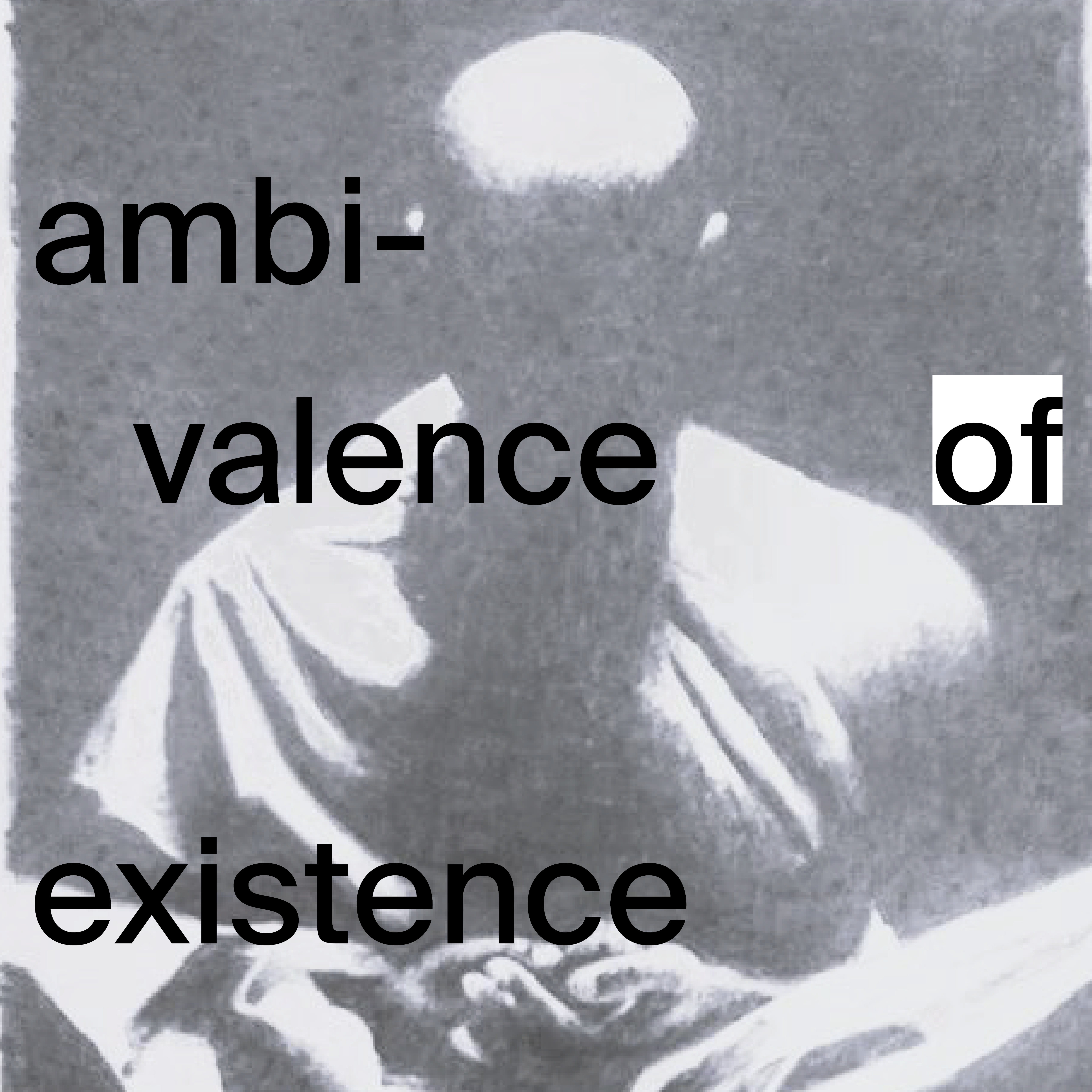 AMBIVALENCE OF EXISTENCE
