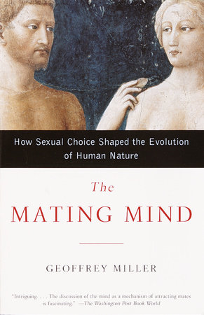 The Mating Mind: How Sexual Choice Shaped the Evolution of Human NatureGeoffrey Miller