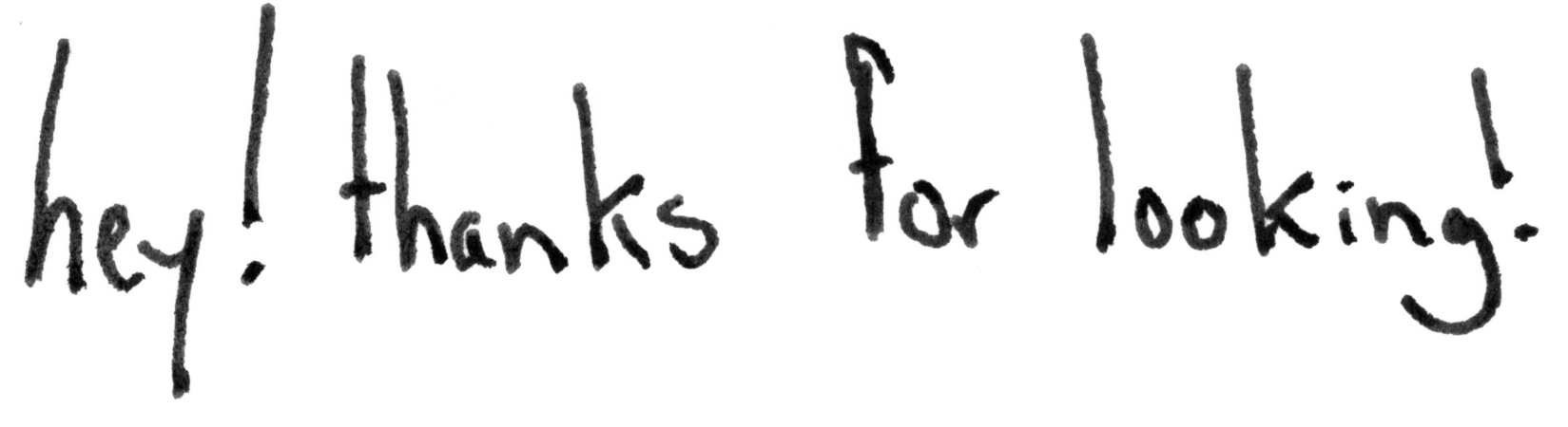 hey! thanks for looking!