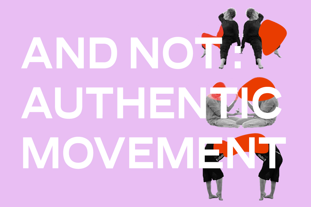 And Not: Authentic Movement by m kennedy volcofsky | Authentic Movement is a mode of free association of the entire organism. Witnessed by the group – with your own eyes closed – you follow impulses to move (or not), to sound (or not), to speak (or not).