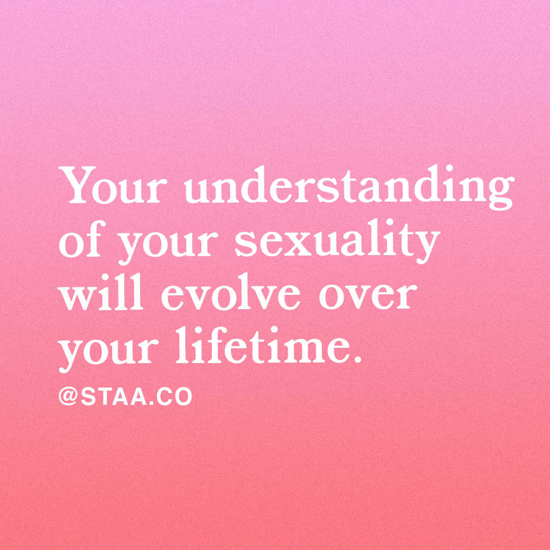 Your understanding of your sexuality will evolve over your lifetime.