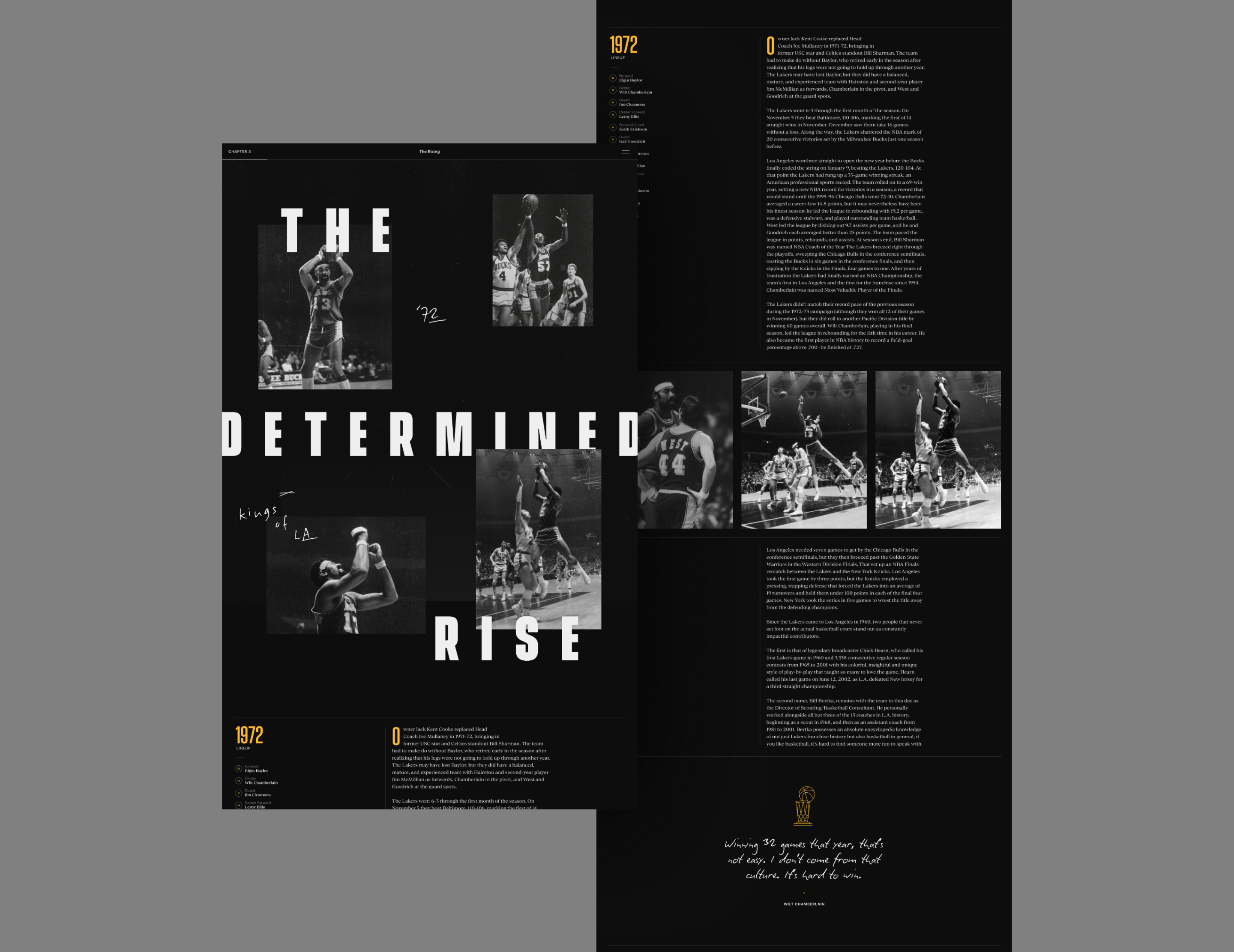 Shown are concepts for rich and interactive editorial pieces. For a team with a rich history, and high cultural relevance, these concepts aim to elevate the storytelling for the past, and present key moments. The art direction took inspiration from Dr. Buss being the first to introduce a theatrical like experience in the arena by dimming the lights and placing a spotlight on the court. Imagery also serves to elevate the players by showing them in a 'larger than life' format for drama and impact.
