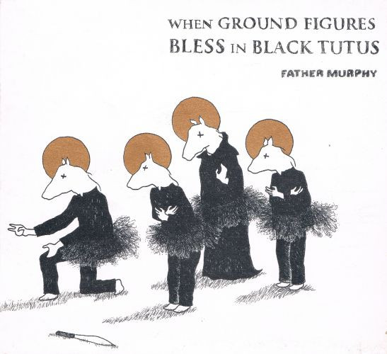2006 | Lorenzo Fragiacomo + Father Murphy – When Ground Figures Bless In Black Tutus (r+m)