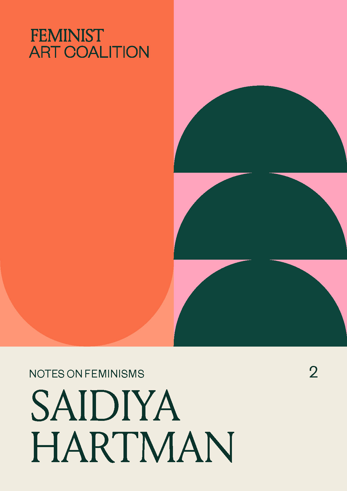 An abstract composition of stretched and unstretched stacked semi circles in forrest green, pink, and shades of orange sit above the title “Notes on Feminisms Saidiya Hartman.” This title is in stacked black font atop an off white rectangle. In smaller black text in the top left corner “Feminist Art Coalition” is typed.