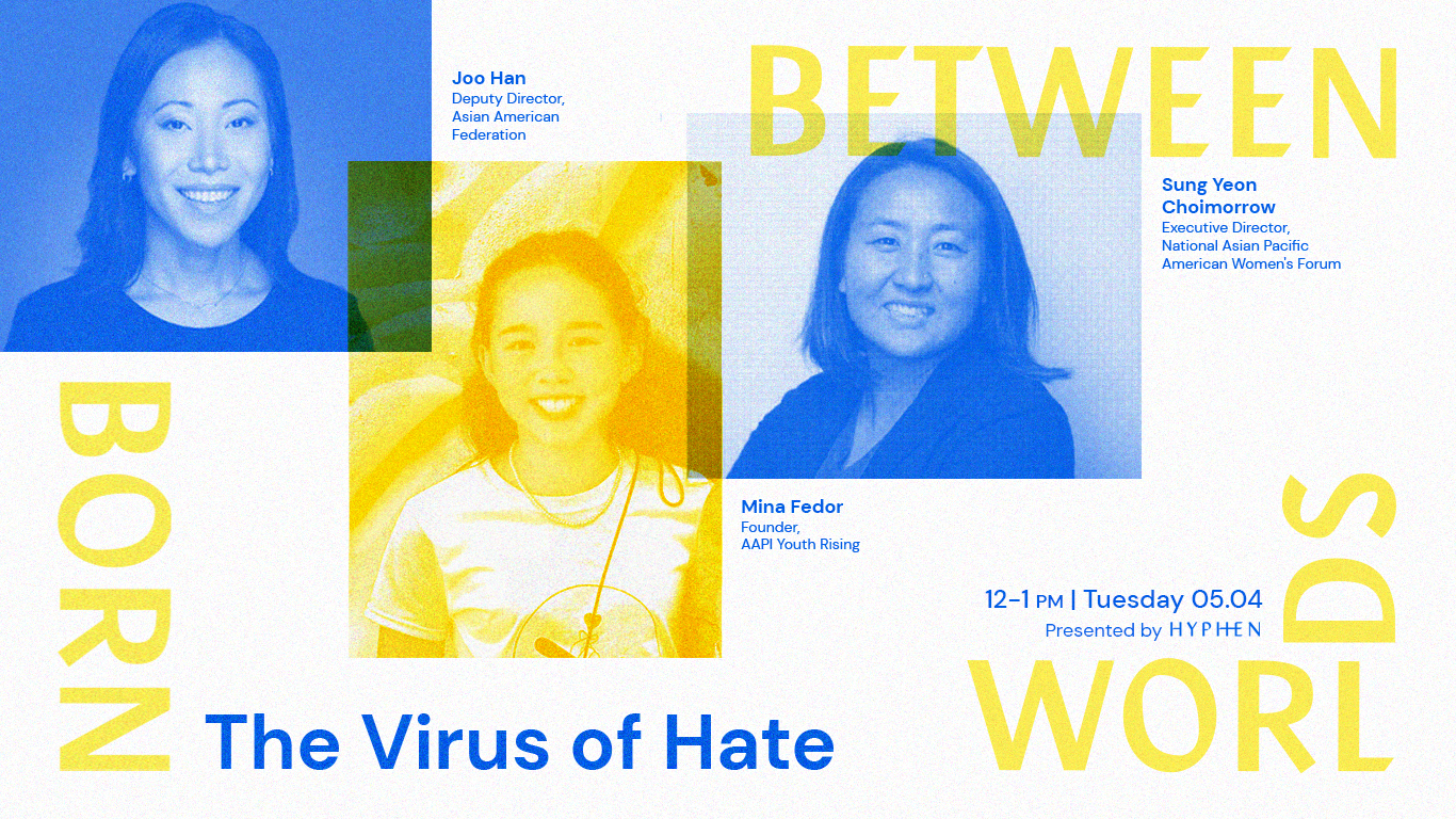 Banner for "The Virus of Hate"—A panel with Joo Han, Mina Fedor, and Sung Yeon Choimorrow examining how historical events have shaped the current AAPI experience and answering the crucial question: where can we go from here?