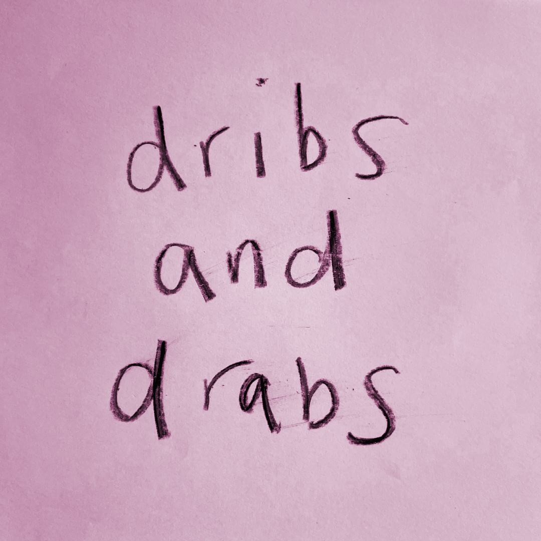 dribs and drabs — aerial