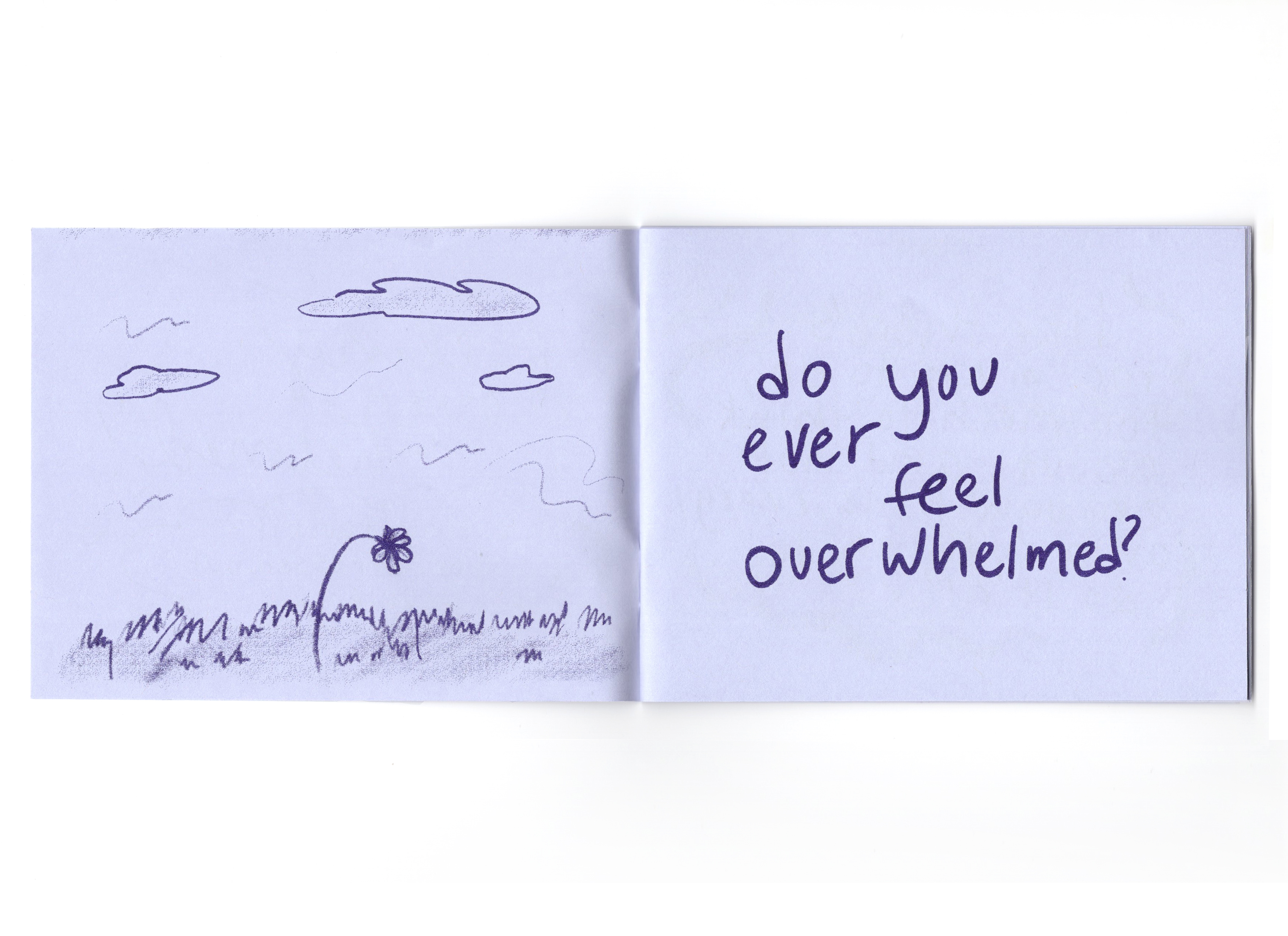 An open spread of the book, on the left page is an illustration of a droopy flower in a field. On the right page the phrase "do you ever feel overwhelmed" is handwritten.