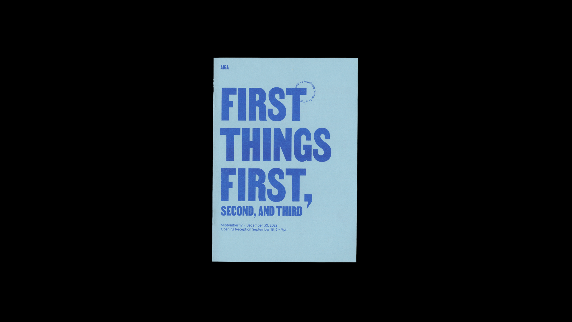 Blue cover with darker blue text that reaads, "First Things First, Second, and Third. AIGA. September 19-December 30, 2022. Opening reception September 18, 6-9pm."" manifesto